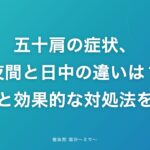 五十肩の症状、夜間と日中の違いは?原因と効果的な対処法を解説