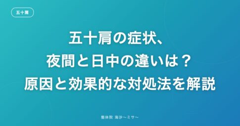 五十肩の症状、夜間と日中の違いは?原因と効果的な対処法を解説