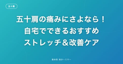 五十肩の痛みにさよなら!自宅でできるおすすめストレッチ&改善ケア
