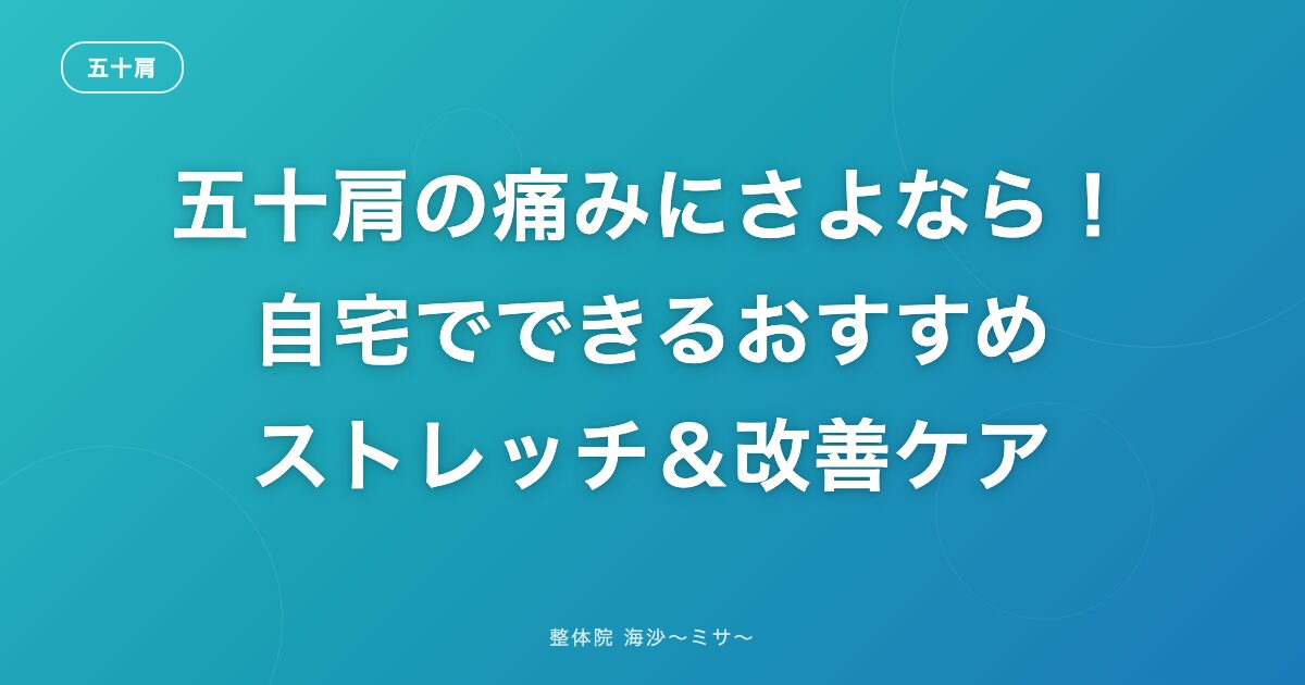 五十肩の痛みにさよなら!自宅でできるおすすめストレッチ&改善ケア