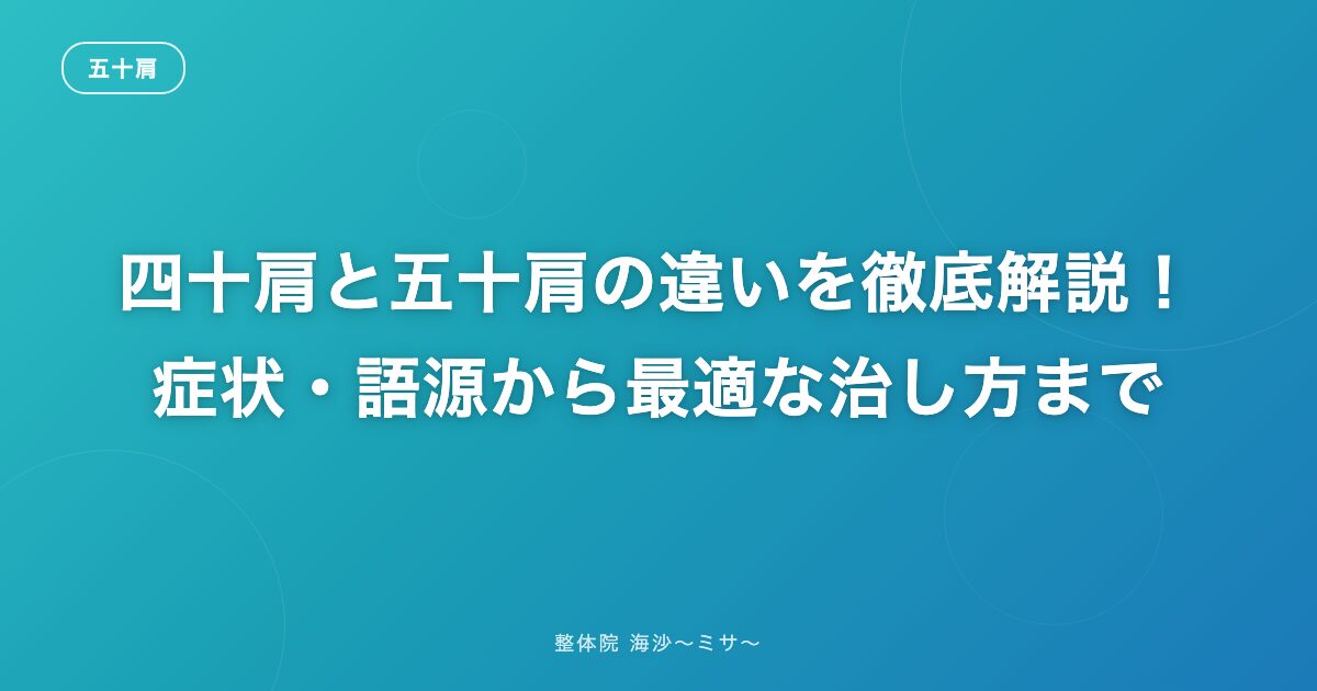 四十肩と五十肩の違いを徹底解説!症状・語源から最適な治し方まで