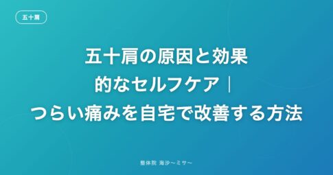 五十肩の原因と効果的なセルフケア|つらい痛みを自宅で改善する方法