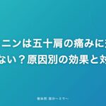 ロキソニンは五十肩の痛みに効く?効かない?原因別の効果と対処法