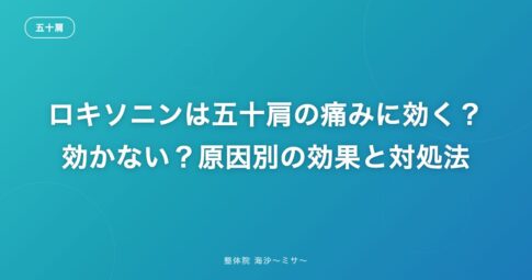 ロキソニンは五十肩の痛みに効く?効かない?原因別の効果と対処法