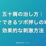 五十肩の治し方|今すぐできるツボ押しの場所と効果的な刺激方法