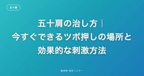 五十肩の治し方|今すぐできるツボ押しの場所と効果的な刺激方法