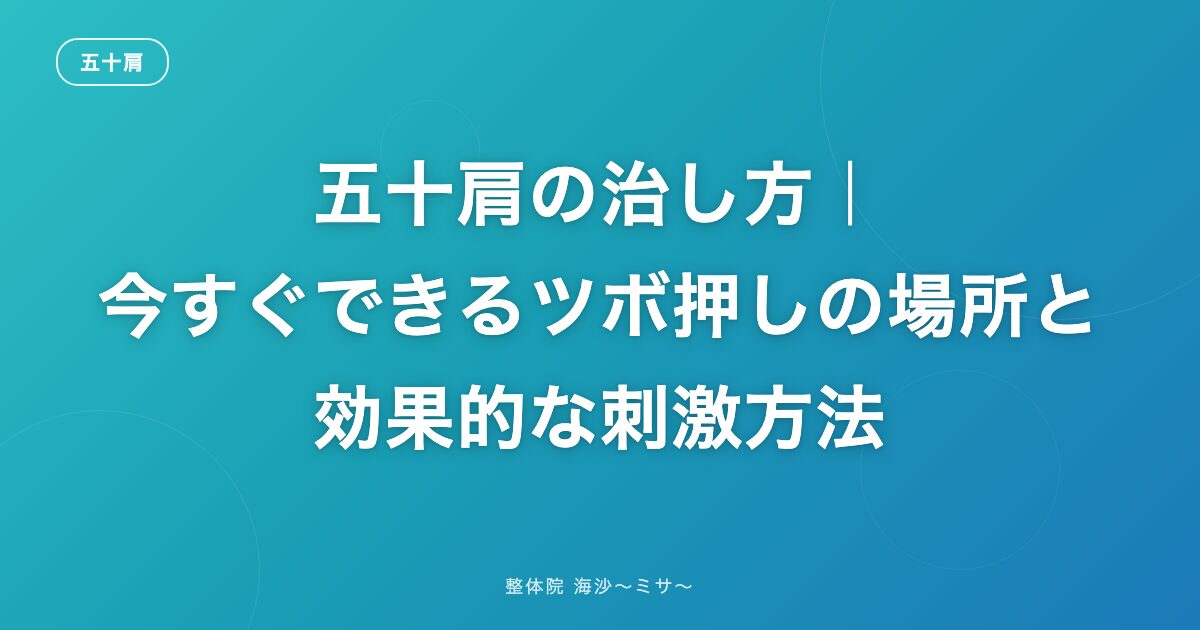 五十肩の治し方｜今すぐできるツボ押しの場所と効果的な刺激方法
