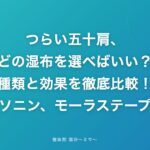 つらい五十肩、どの湿布を選べばいい？種類と効果を徹底比較！【ロキソニン、モーラステープetc.】
