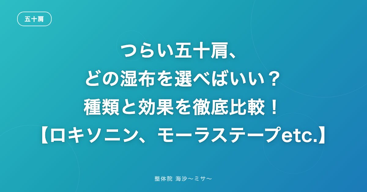 つらい五十肩、どの湿布を選べばいい?種類と効果を徹底比較!【ロキソニン、モーラステープetc.】