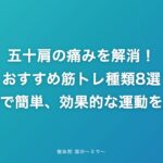 五十肩の痛みを解消!おすすめ筋トレ種類8選【自宅で簡単、効果的な運動を紹介】