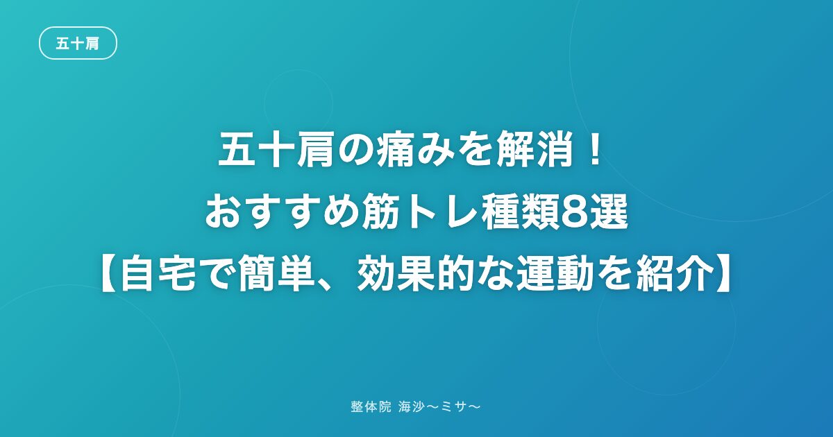 五十肩の痛みを解消!おすすめ筋トレ種類8選【自宅で簡単、効果的な運動を紹介】