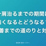 五十肩治るまでの期間は?酷くなるとどうなる?改善までの道のりと対策