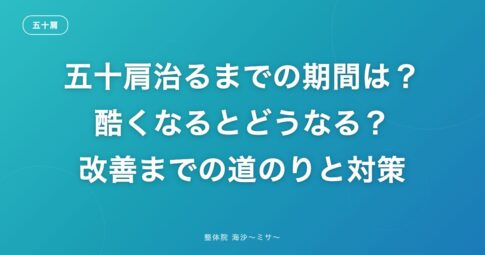 五十肩治るまでの期間は？酷くなるとどうなる？改善までの道のりと対策