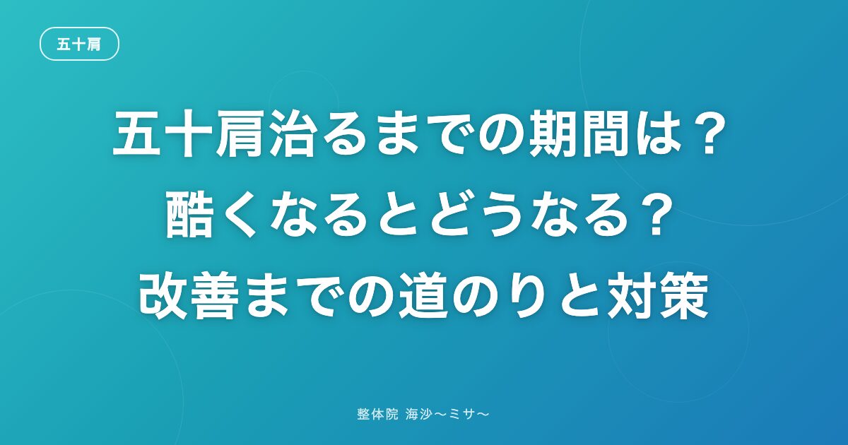 五十肩治るまでの期間は？酷くなるとどうなる？改善までの道のりと対策