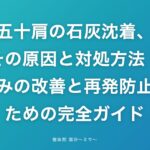 五十肩の石灰沈着、その原因と対処方法|痛みの改善と再発防止のための完全ガイド