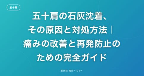 五十肩の石灰沈着、その原因と対処方法|痛みの改善と再発防止のための完全ガイド