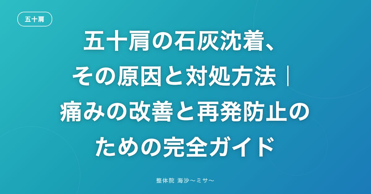 五十肩の石灰沈着、その原因と対処方法｜痛みの改善と再発防止のための完全ガイド