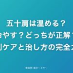 五十肩は温める?冷やす?どっちが正解?症状別ケアと治し方の完全ガイド