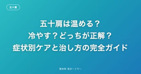 五十肩は温める?冷やす?どっちが正解?症状別ケアと治し方の完全ガイド