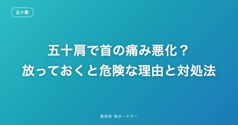 五十肩で首の痛み悪化？放っておくと危険な理由と対処法