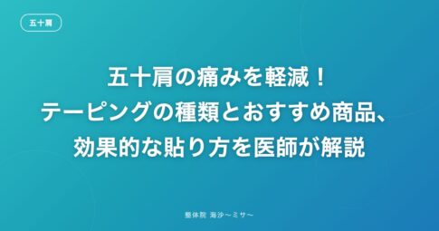 五十肩の痛みを軽減!テーピングの種類とおすすめ商品、効果的な貼り方を医師が解説