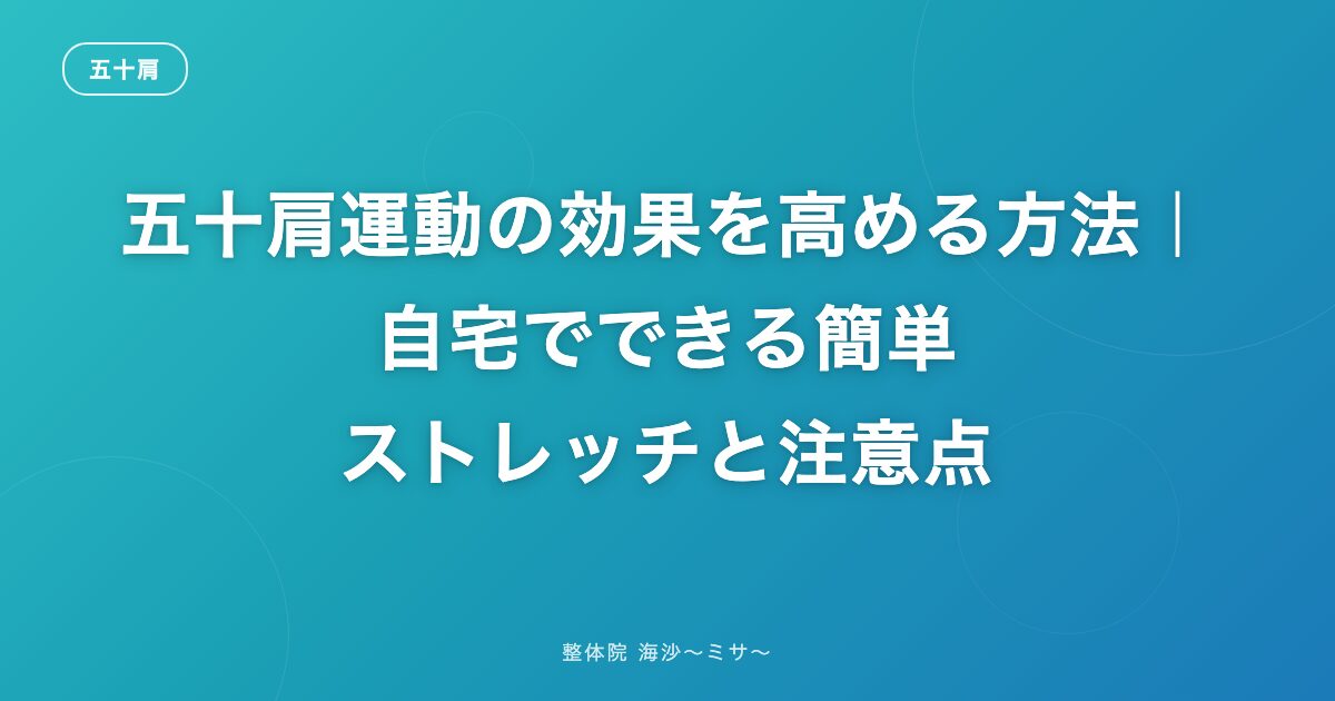 五十肩運動の効果を高める方法｜自宅でできる簡単ストレッチと注意点