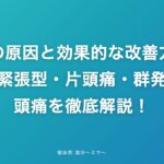 頭痛の原因と効果的な改善方法｜緊張型・片頭痛・群発頭痛を徹底解説！