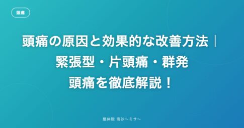 頭痛の原因と効果的な改善方法｜緊張型・片頭痛・群発頭痛を徹底解説！