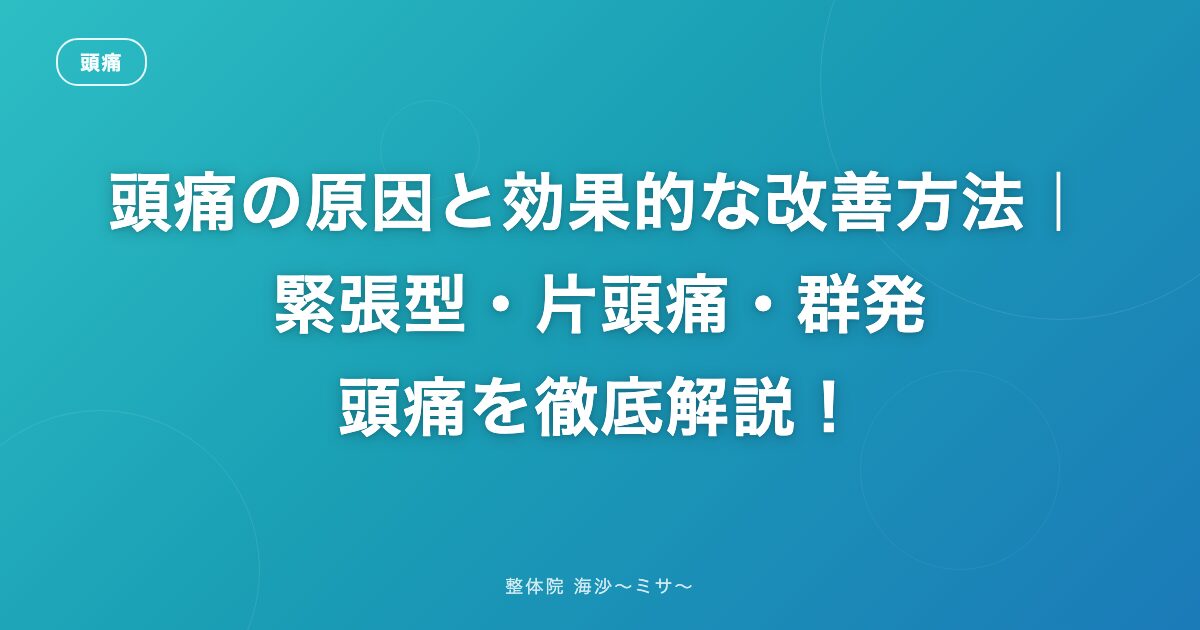 頭痛の原因と効果的な改善方法｜緊張型・片頭痛・群発頭痛を徹底解説！