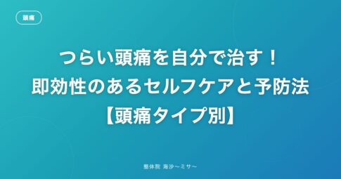つらい頭痛を自分で治す！即効性のあるセルフケアと予防法【頭痛タイプ別】