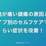 目の奥が痛い頭痛の原因とは?タイプ別のセルフケアでつらい症状を改善!