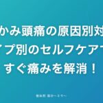 こめかみ頭痛の原因別対策｜タイプ別のセルフケアで今すぐ痛みを解消！