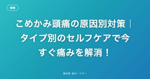 こめかみ頭痛の原因別対策｜タイプ別のセルフケアで今すぐ痛みを解消！