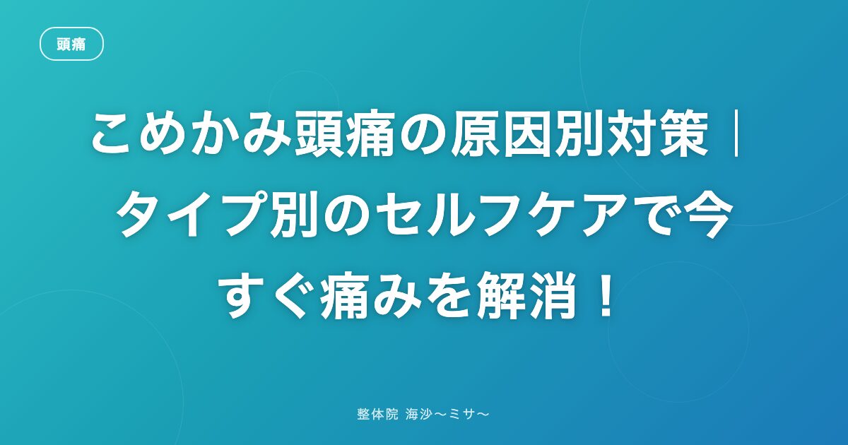 こめかみ頭痛の原因別対策｜タイプ別のセルフケアで今すぐ痛みを解消！