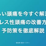 つらい頭痛を今すぐ解消！ストレス性頭痛の改善方法と予防策を徹底解説