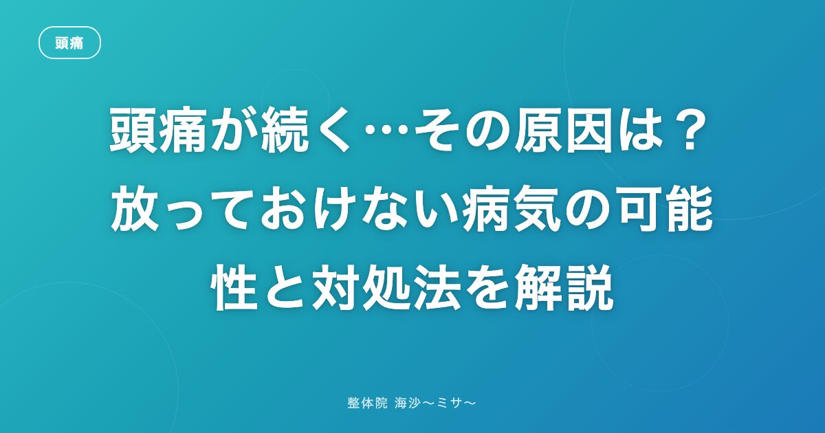 頭痛が続く…その原因は？放っておけない病気の可能性と対処法を解説
