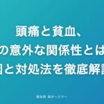 頭痛と貧血、その意外な関係性とは？原因と対処法を徹底解説！