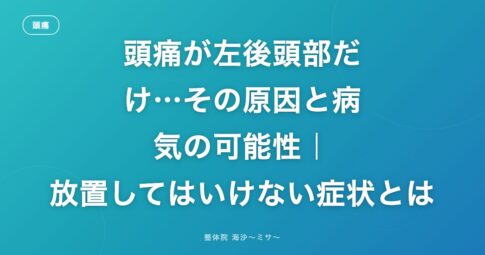頭痛が左後頭部だけ…その原因と病気の可能性｜放置してはいけない症状とは