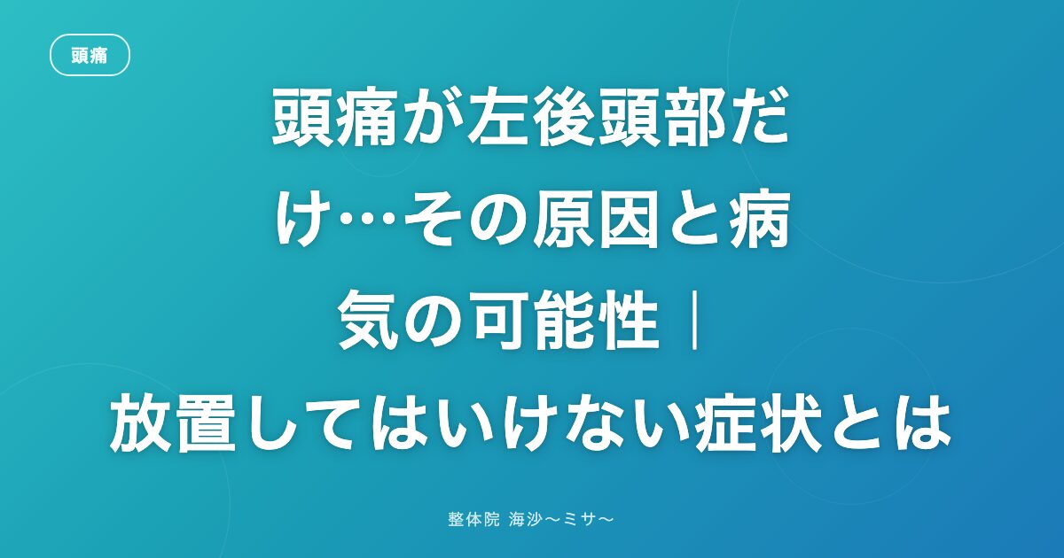 頭痛が左後頭部だけ…その原因と病気の可能性｜放置してはいけない症状とは