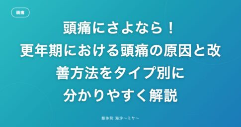 頭痛にさよなら！更年期における頭痛の原因と改善方法をタイプ別に分かりやすく解説