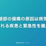 右後頭部の頭痛の原因は病気?|考えられる疾患と緊急性を徹底解説