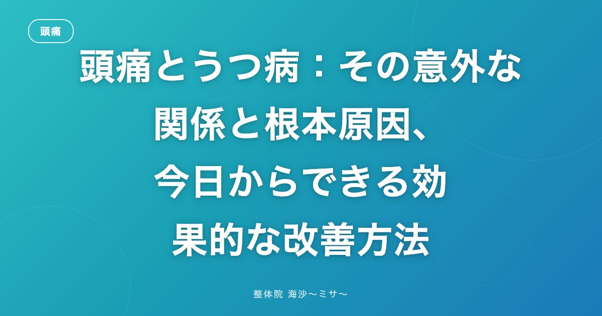 頭痛とうつ病:その意外な関係と根本原因、今日からできる効果的な改善方法