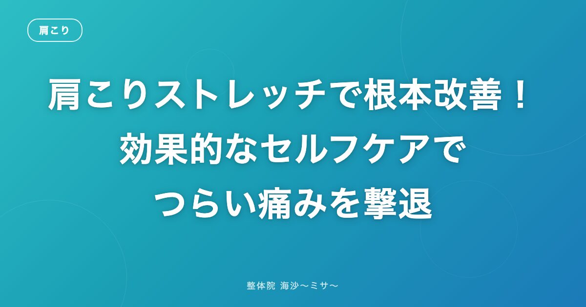 肩こりストレッチで根本改善!効果的なセルフケアでつらい痛みを撃退