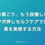 つらい肩こり、もう我慢しない!ツボ押しセルフケアで効果を実感する方法