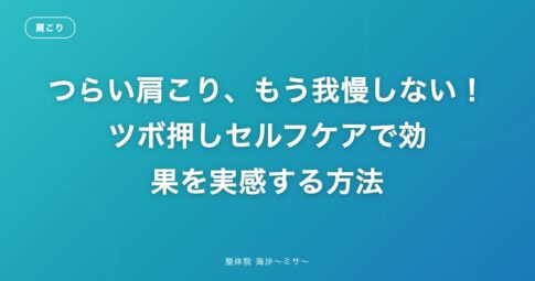 つらい肩こり、もう我慢しない！ツボ押しセルフケアで効果を実感する方法