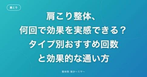 肩こり整体、何回で効果を実感できる？タイプ別おすすめ回数と効果的な通い方