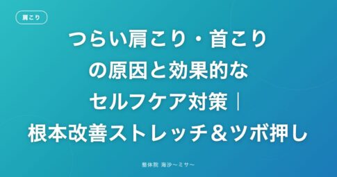 つらい肩こり・首こりの原因と効果的なセルフケア対策|根本改善ストレッチ&ツボ押し