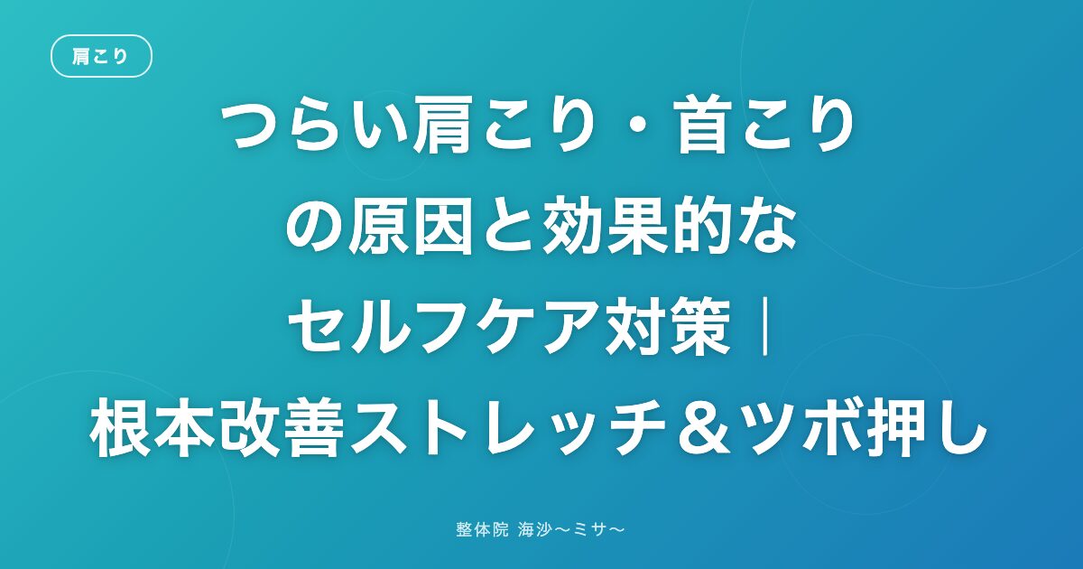 つらい肩こり・首こりの原因と効果的なセルフケア対策|根本改善ストレッチ&ツボ押し