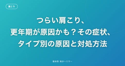 つらい肩こり、更年期が原因かも？その症状、タイプ別の原因と対処方法