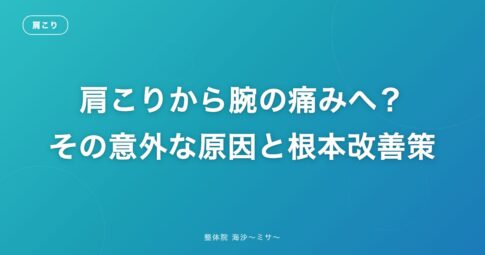 肩こりから腕の痛みへ?その意外な原因と根本改善策